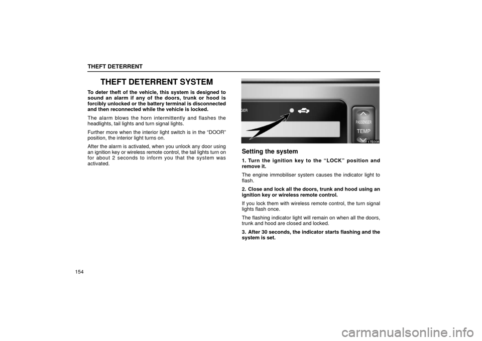 Lexus ES300 2002  Owners Manuals (in English) THEFT DETERRENT
154
THEFT DETERRENT SYSTEM
To deter theft of the vehicle, this system is designed to
sound an alarm if any of the doors, trunk or hood is
forcibly unlocked or the battery terminal is d