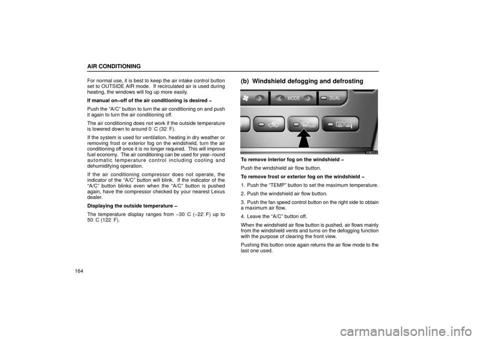 Lexus ES300 2002  Owners Manuals (in English) AIR CONDITIONING
164For normal use, it is best to keep the air intake control button
set to OUTSIDE AIR mode.  If recirculated air is used during
heating, the windows will fog up more easily.
If manua