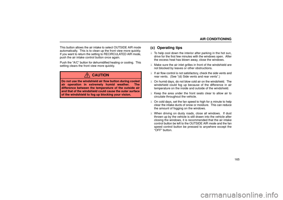 Lexus ES300 2002  Owners Manuals (in English) AIR CONDITIONING
165
This 
button allows the air intake to select OUTSIDE AIR mode
automatically.  This is  to clean up the front view more quickly.
If you want to return the setting to RECIRCULATED A