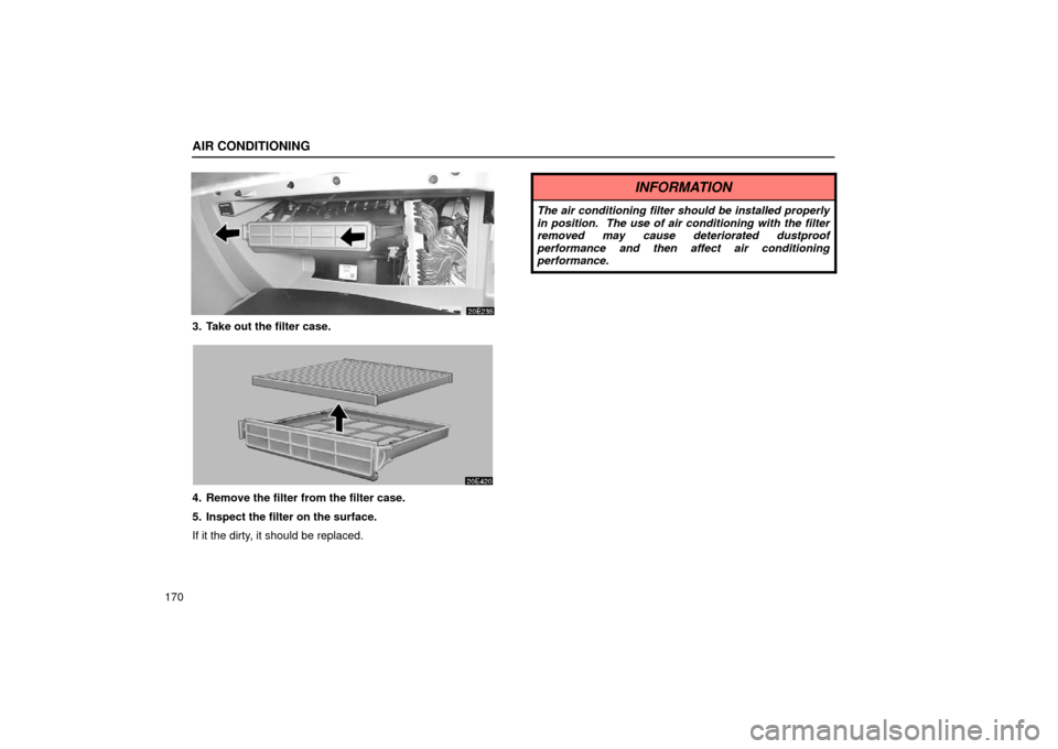 Lexus ES300 2002  Owners Manuals (in English) AIR CONDITIONING
170
3. Take out the filter case.
4. Remove the filter from the filter case.
5. Inspect the filter on the surface.
If it the dirty, it should be replaced.
INFORMATION
The air condition