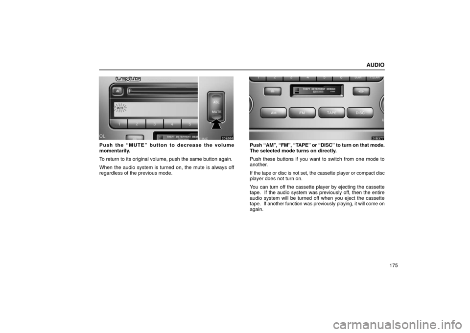 Lexus ES300 2002  Owners Manuals (in English) AUDIO
175
Push the “MUTE” button to decrease the volume
momentarily.
To return to its original volume, push the same button again.
When the audio system is turned on, the mute is always off
regard