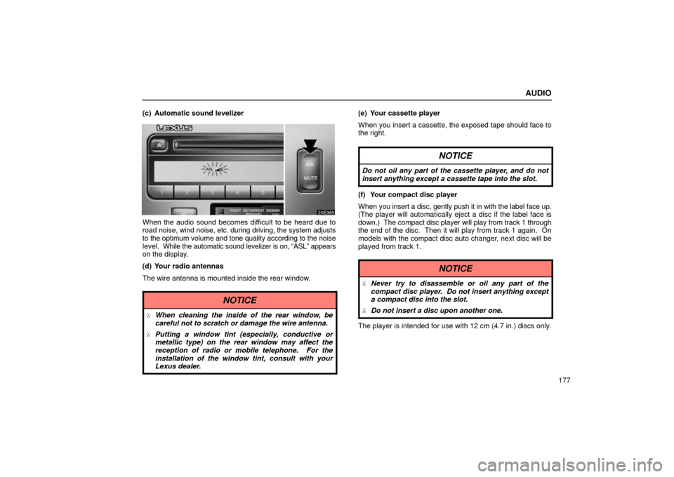 Lexus ES300 2002  Owners Manuals (in English) AUDIO
177
(c) Automatic sound levelizer
When the audio sound becomes difficult to be heard due to
road noise, wind noise, etc. during driving, the system adjusts
to the optimum volume and tone quality