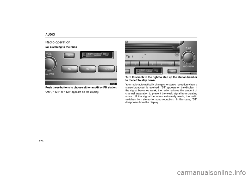 Lexus ES300 2002  Owners Manuals (in English) AUDIO
178
Radio operation
(a) Listening to the radio
Push these buttons to choose either an AM or FM station.
“AM”, “FM1” or “FM2” appears on the display.
Turn this knob to the right to st