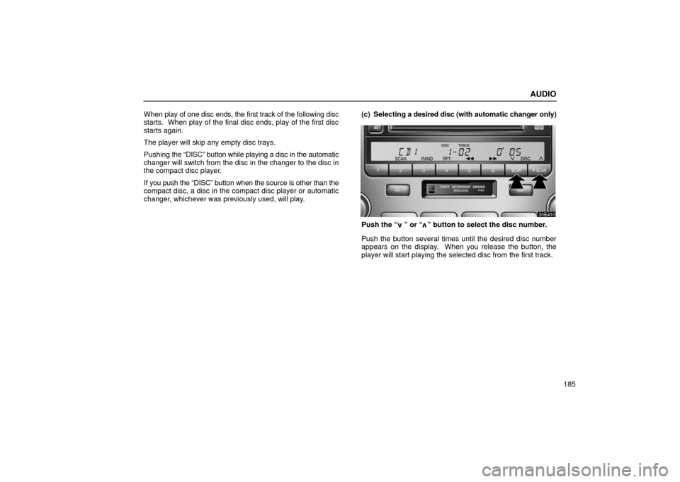 Lexus ES300 2002  Owners Manuals (in English) AUDIO
185
When 
play of one disc ends, the first track of the following disc
starts.  When play of the final disc ends, play of the first disc
starts again.
The player will skip any empty disc trays.
