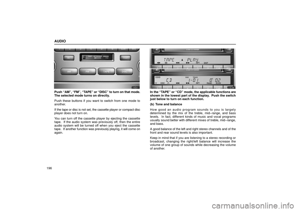 Lexus ES300 2002  Owners Manuals (in English) AUDIO
196
Push “AM”, “FM”, “TAPE” or “DISC” to turn on that mode.
The selected mode turns on directly.
Push these buttons if you want to switch from one mode to
another.
If the tape or