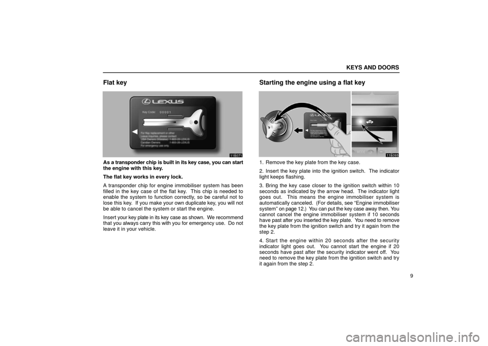 Lexus ES300 2002  s (in English) Owners Guide KEYS AND DOORS
9
Flat key
As a transponder chip is built in its key case, you can start
the engine with this key.
The flat key works in every lock.
A transponder chip for engine immobiliser system has