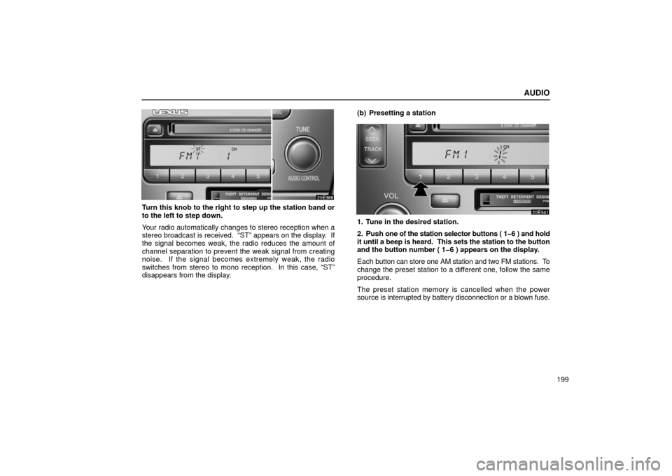 Lexus ES300 2002  Owners Manuals (in English) AUDIO
199
Turn this knob to the right to step up the station band or
to the left to step down.
Your radio automatically changes to stereo reception when a
stereo broadcast is received.  “ST” appea