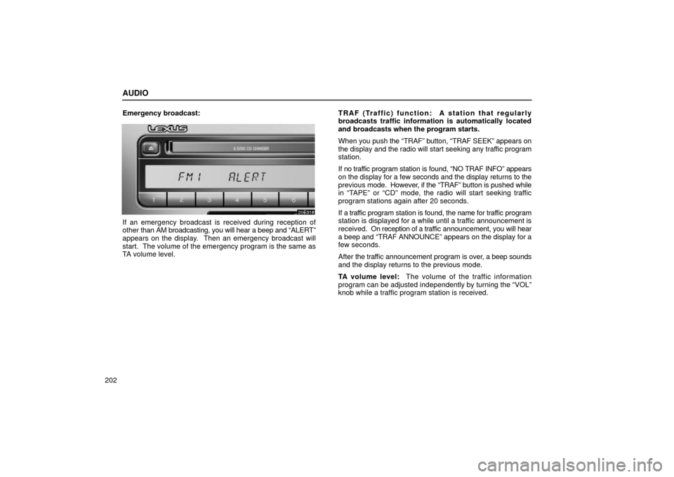 Lexus ES300 2002  Owners Manuals (in English) AUDIO
202Emergency broadcast:
If an emergency broadcast is received during reception of
other 
than AM broadcasting, you will hear a beep and “ALERT”
appears on the display.  Then an emergency bro