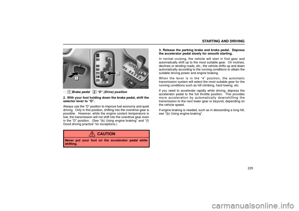 Lexus ES300 2002  Owners Manuals (in English) STARTING AND DRIVING
225
 1Brake pedal   2“D” (Drive) position
2. With your foot holding down the brake pedal, shift the
selector lever to “D”.
Always  use the “D” position to improve fue