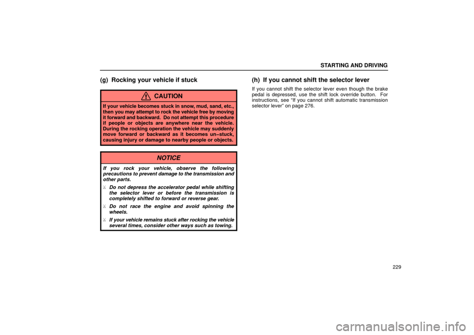 Lexus ES300 2002  Owners Manuals (in English) STARTING AND DRIVING
229
(g) Rocking your vehicle if stuck
CAUTION
If your vehicle becomes stuck in snow, mud, sand, etc.,
then you may attempt to rock the vehicle free by moving
it forward and backwa