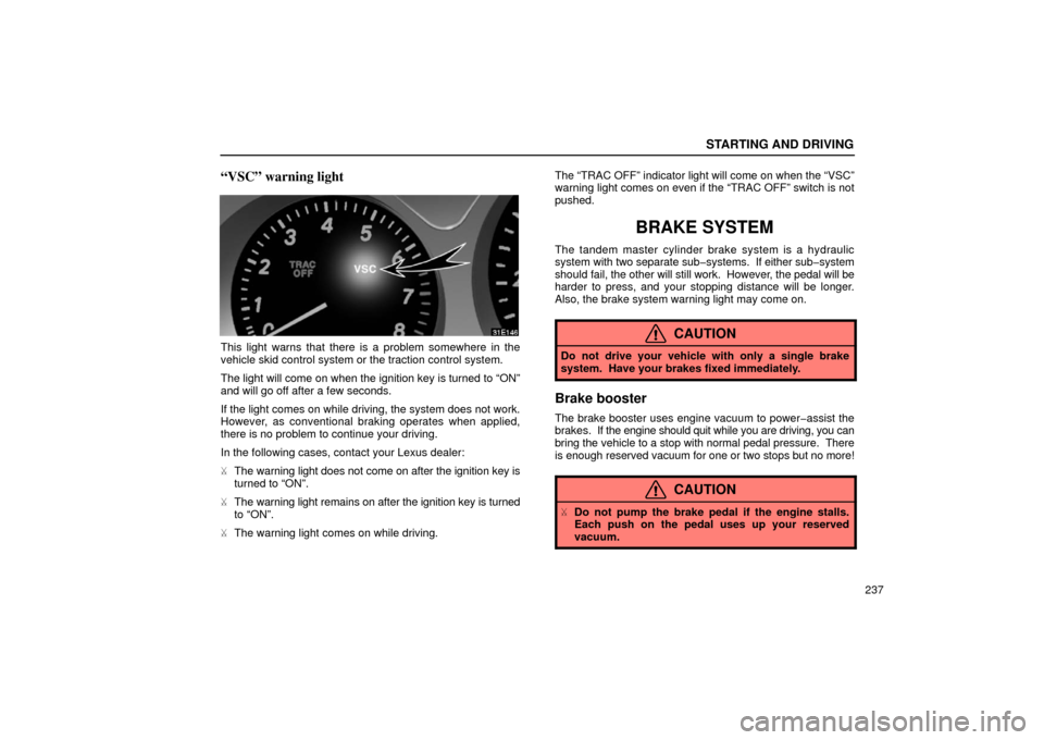 Lexus ES300 2002  Owners Manuals (in English) STARTING AND DRIVING
237
“VSC” warning light
This light warns that there is a problem somewhere in the
vehicle skid control system or the traction control system.
The light will come on when the i