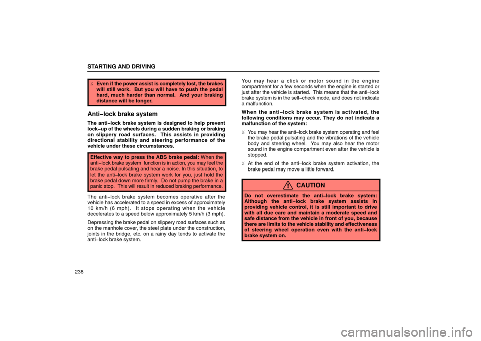Lexus ES300 2002  Owners Manuals (in English) STARTING AND DRIVING
238
Even if the power assist is completely lost, the brakes
will still work.  But you will have to push the pedal
hard, much harder than normal.  And your braking
distance will b