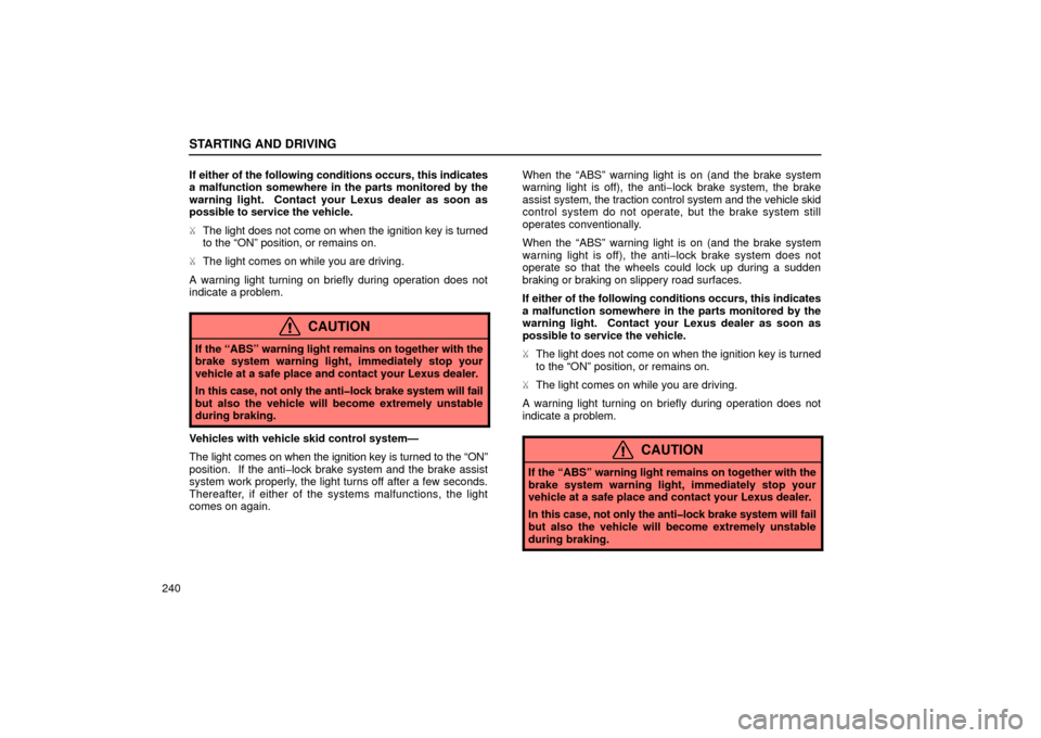 Lexus ES300 2002  Owners Manuals (in English) STARTING AND DRIVING
240If either of the following conditions occurs, this indicates
a malfunction somewhere in the parts monitored by the
warning light.  Contact your Lexus dealer as soon as
possible