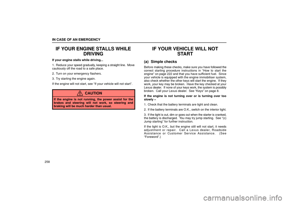 Lexus ES300 2002  s (in English) User Guide IN CASE OF AN EMERGENCY
258
IF YOUR ENGINE STALLS WHILEDRIVING
If your engine stalls while driving...
1. Reduce your speed gradually, keeping a  straight line.  Move
cautiously off the road to a safe 