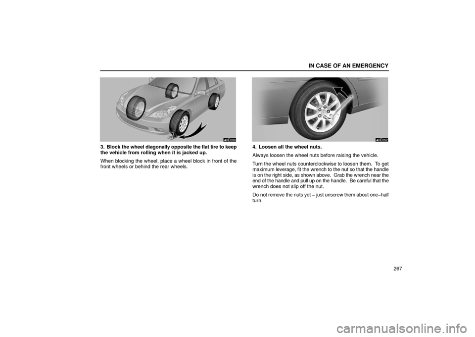 Lexus ES300 2002  Owners Manuals (in English) IN CASE OF AN EMERGENCY
267
3. Block the wheel diagonally opposite the flat tire to keep
the vehicle from rolling when it is jacked up.
When blocking the wheel, place a wheel block in front of the
fro
