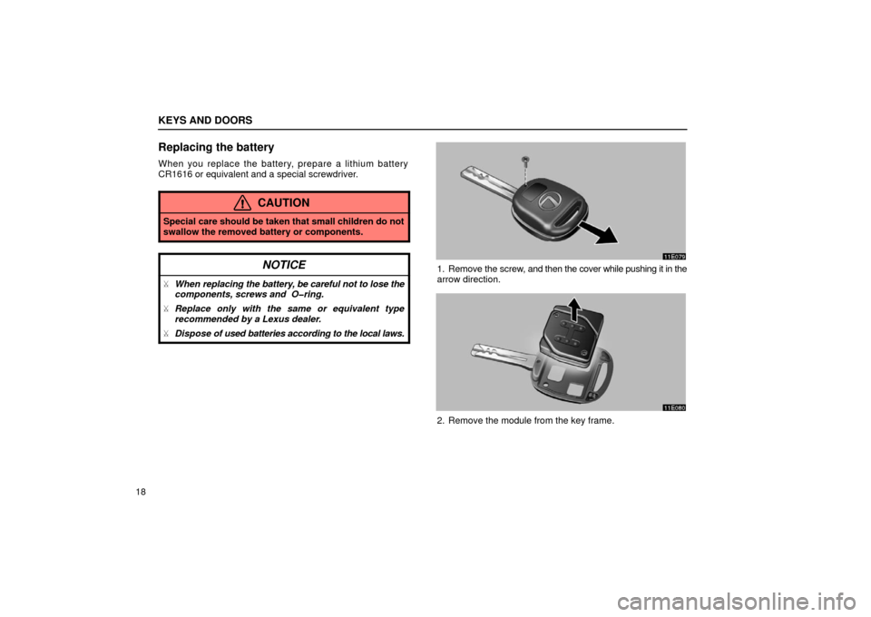 Lexus ES300 2002  Owners Manuals (in English) KEYS AND DOORS
18
Replacing the battery
When you replace the battery, prepare a lithium battery
CR1616 or equivalent and a special screwdriver.
CAUTION
Special care should be taken that small children