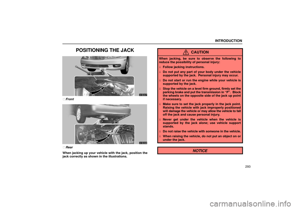Lexus ES300 2002  Owners Manuals (in English) INTRODUCTION
293
POSITIONING THE JACK
Front
Rear
When jacking up your vehicle with the jack, position the
jack correctly as shown in the illustrations.
CAUTION
When jacking, be sure to observe the f