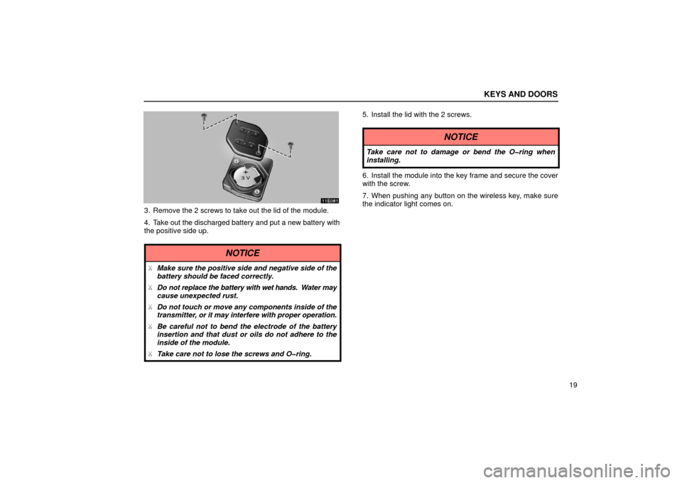 Lexus ES300 2002  Owners Manuals (in English) KEYS AND DOORS
19
3. Remove the 2 screws to take out the lid of the module.
4. Take out the discharged battery and put a new battery with
the positive side up.
NOTICE
Make sure the positive side and 