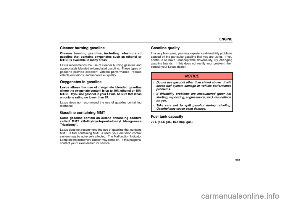 Lexus ES300 2002  Owners Manuals (in English) ENGINE
301
Cleaner burning gasoline
Cleaner burning gasoline, including reformulated
gasoline that contains oxygenates such as ethanol or
MTBE is available in many areas.
Lexus recommends the use of c