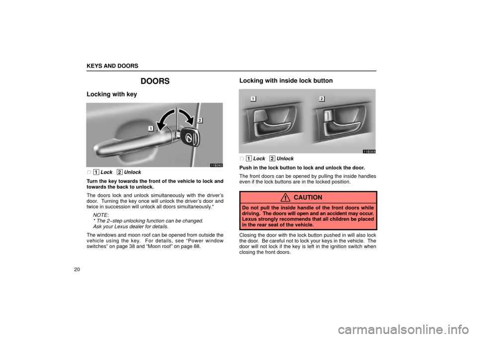 Lexus ES300 2002  Owners Manuals (in English) KEYS AND DOORS
20
DOORS
Locking with key
 1Lock   2Unlock
Turn the key towards the front of the vehicle to lock and
towards the back to unlock.
The doors lock and unlock simultaneously with the drive