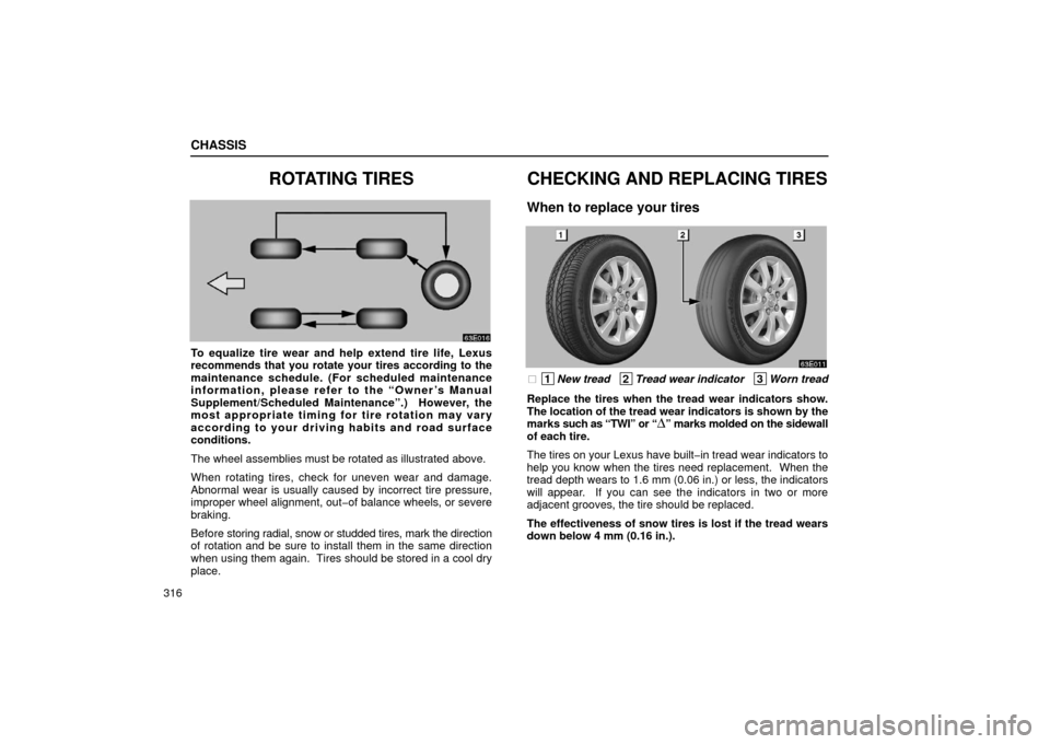 Lexus ES300 2002  Owners Manuals (in English) CHASSIS
316
ROTATING TIRES
To equalize tire wear and help extend tire life, Lexus
recommends that you rotate your tires according to the
maintenance schedule. (For scheduled maintenance
information, p