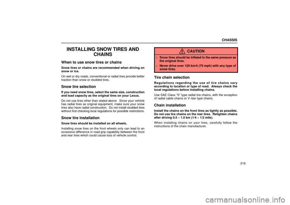 Lexus ES300 2002  Owners Manuals (in English) CHASSIS
319
INSTALLING SNOW TIRES ANDCHAINS
When to use snow tires or chains
Snow tires or chains are recommended when driving on
snow or ice.
On wet or dry roads, conventional or radial tires provide