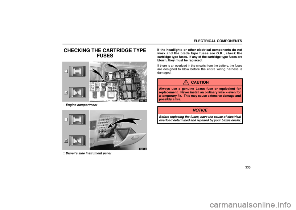 Lexus ES300 2002  s (in English) User Guide ELECTRICAL COMPONENTS
335
CHECKING THE CARTRIDGE TYPEFUSES
Engine compartment
Driver’s side instrument panel If the headlights or other electrical components do not
work and the blade type fuses a