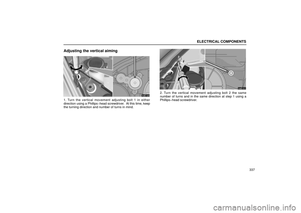 Lexus ES300 2002  Owners Manuals (in English) ELECTRICAL COMPONENTS
337
Adjusting the vertical aiming
1. Turn the vertical movement adjusting bolt 1 in either
direction using a Phillips�head screwdriver.  At this time, keep
the turning direction 