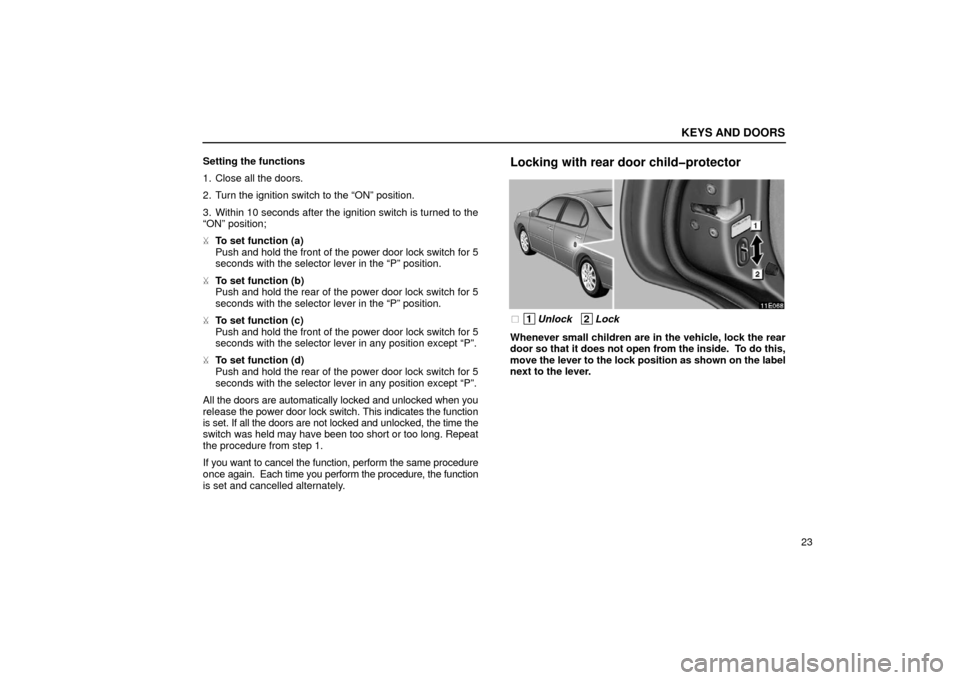Lexus ES300 2002  s (in English) Owners Guide KEYS AND DOORS
23
Setting the functions
1. Close all the doors.
2. Turn the ignition switch to the “ON” position.
3. Within 10 seconds after the ignition switch is turned to the
“ON” position;