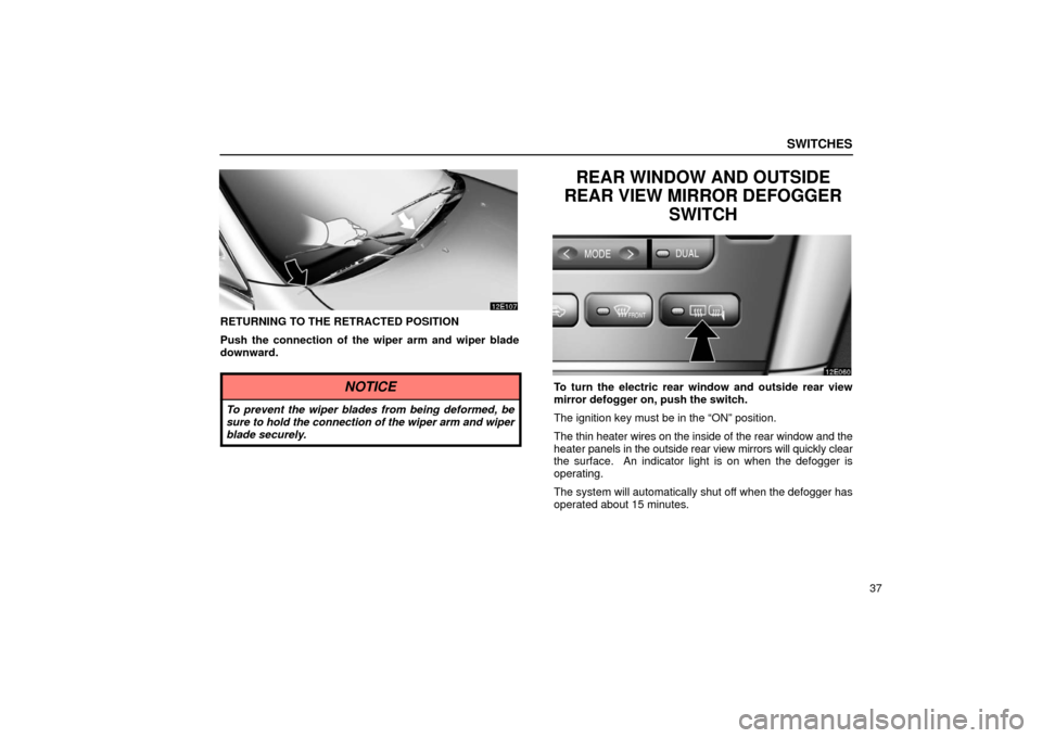 Lexus ES300 2002  s (in English) Service Manual SWITCHES
37
RETURNING TO THE RETRACTED POSITION
Push the connection of the wiper arm and wiper blade
downward.
NOTICE
To prevent the wiper blades from being deformed, be
sure to hold the connection of