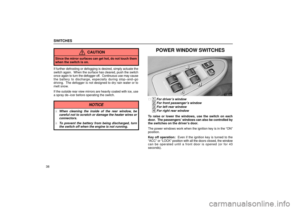 Lexus ES300 2002  s (in English) Workshop Manual SWITCHES
38
CAUTION
Since the mirror surfaces can get  hot, do not touch them
when the switch is on.
If further defrosting or defogging is desired, simply actuate the
switch again.   When the surface 