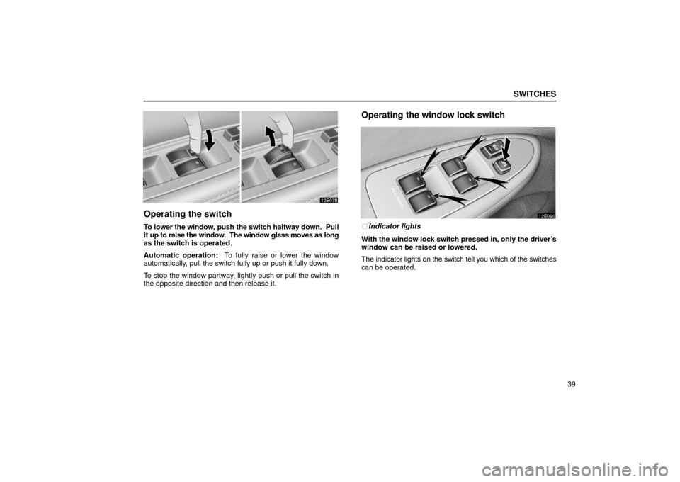 Lexus ES300 2002  s (in English) Workshop Manual SWITCHES
39
Operating the switch
To lower the window, push the switch halfway down.  Pull
it up to raise the window.  The window glass moves as long
as the switch is operated.
Automatic operation:  To