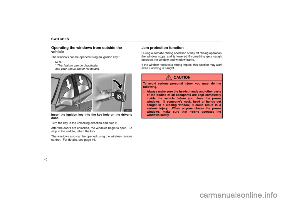Lexus ES300 2002  s (in English) Workshop Manual SWITCHES
40
Operating the windows from outside the
vehicle
The windows can be opened using an ignition key.*NOTE:
* This feature can be deactivate.
Ask your Lexus dealer for details.
Insert the igniti