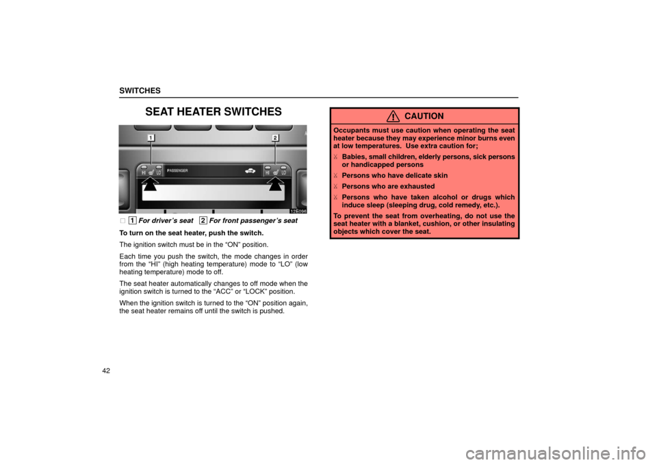Lexus ES300 2002  Owners Manuals (in English) SWITCHES
42
SEAT HEATER SWITCHES
 1For driver’s seat   2For front passenger’s seat
To turn on the seat heater, push the switch.
The ignition switch must be in the “ON” position.
Each time you