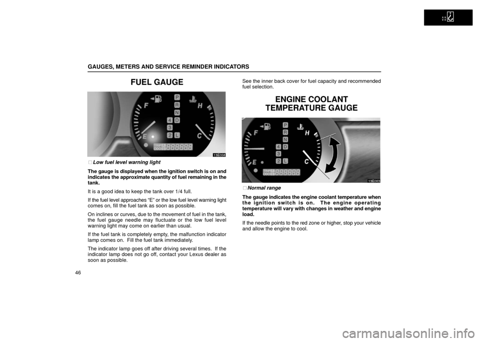 Lexus ES300 2002  Owners Manuals (in English)   
GAUGES, METERS AND SERVICE REMINDER INDICATORS
46
FUEL GAUGE
Low fuel level warning light
The gauge is displayed when the ignition switch is on and
indicates the approximate quantity of fuel remai
