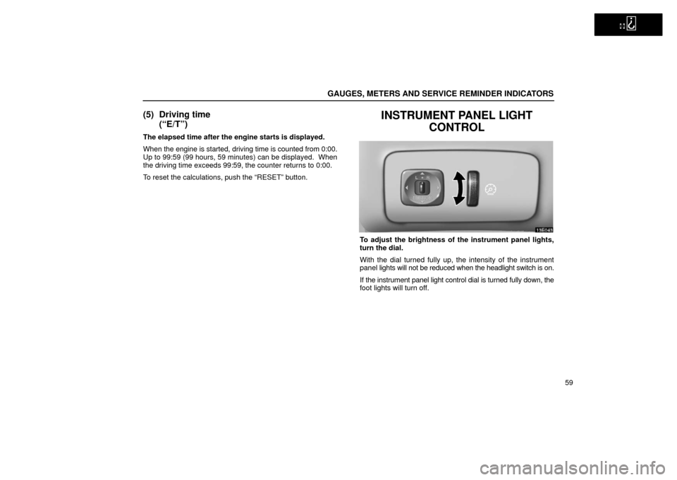 Lexus ES300 2002  Owners Manuals (in English)   
GAUGES, METERS AND SERVICE REMINDER INDICATORS
59
(5) Driving time(“E/T”)
The elapsed time after the engine starts is displayed.
When the engine  is started, driving time is counted from 0:00.
