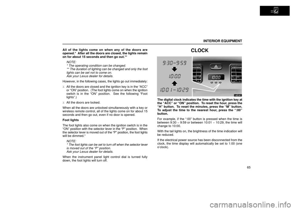 Lexus ES300 2002  Owners Manuals (in English)   
INTERIOR EQUIPMENT
65
All of the lights come on when any of the doors are
opened.*  
After all the doors are closed, the lights remain
on for about 15 seconds and then go out.**
NOTE:
* The operati