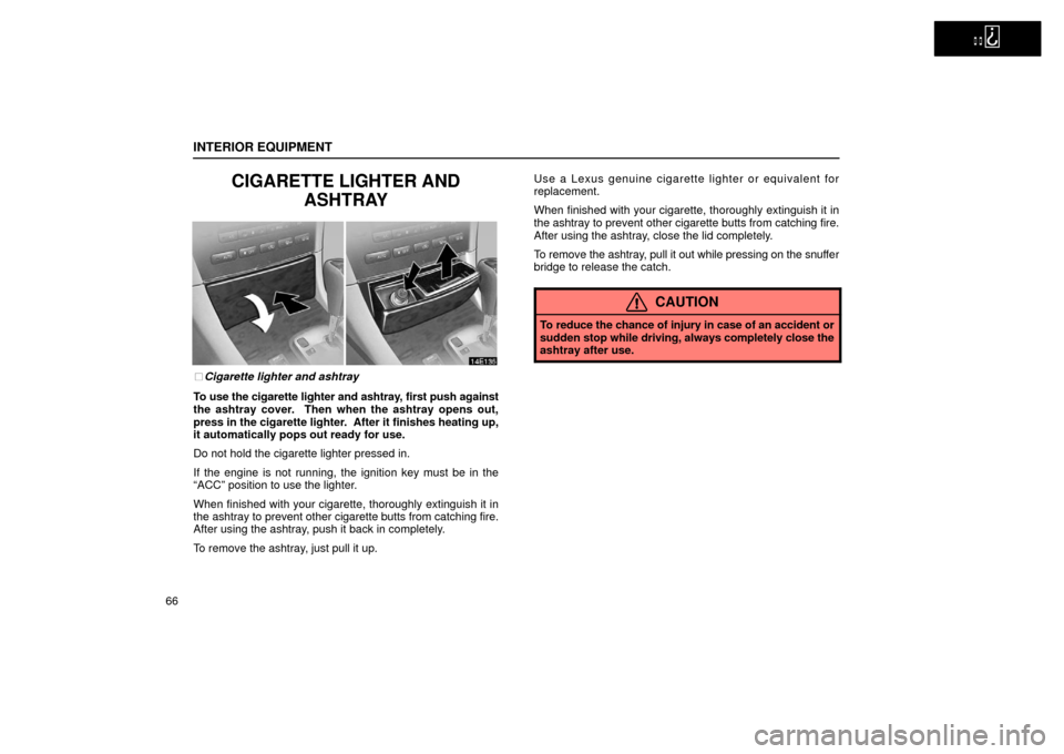 Lexus ES300 2002  Owners Manuals (in English)   
INTERIOR EQUIPMENT
66
CIGARETTE LIGHTER ANDASHTRAY
Cigarette lighter and ashtray
To use the cigarette lighter and ashtray, first push against
the ashtray cover.  Then when the ashtray opens out,
p