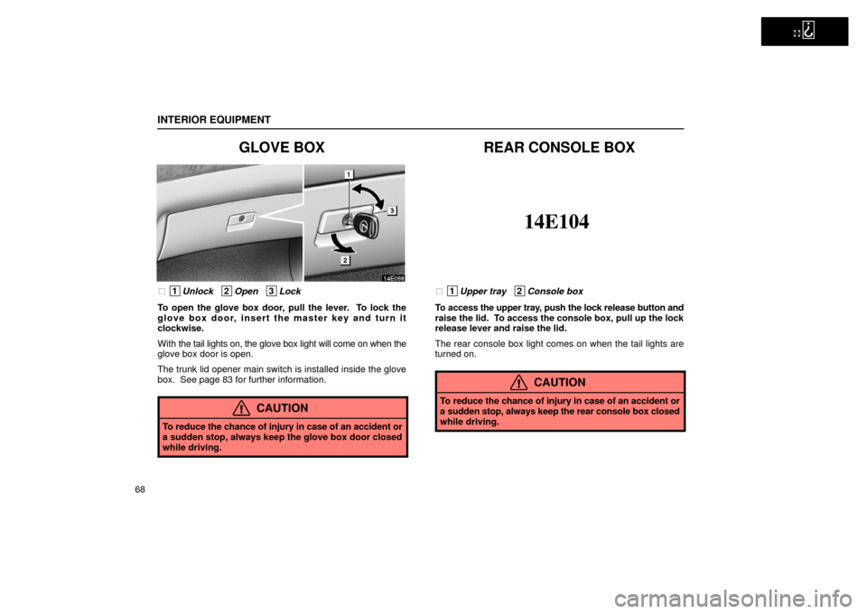 Lexus ES300 2002  Owners Manuals (in English)   
INTERIOR EQUIPMENT
68
GLOVE BOX
 1Unlock   2Open   3Lock
To open the glove box door, pull the lever.  To lock the
glove box door, insert the master key and turn it
clockwise.
With  the tail lights