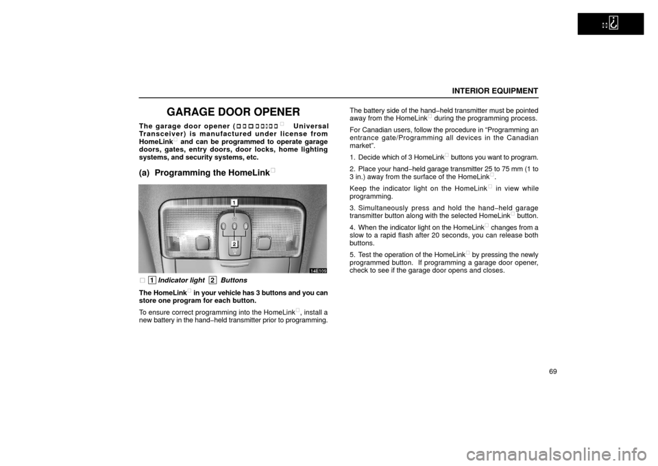 Lexus ES300 2002  Owners Manuals (in English)   
INTERIOR EQUIPMENT
69
GARAGE DOOR OPENER
The garage door opener (HomeLink
 Universal
Transceiver) is manufactured under license from
HomeLink
 and can be programmed to operate garage
doors, gates