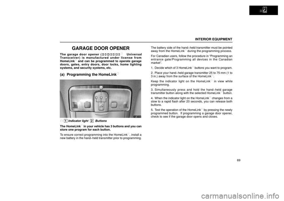 Lexus ES300 2002  s (in English) Manual Online   
INTERIOR EQUIPMENT
69
GARAGE DOOR OPENER
The garage door opener (HomeLink
 Universal
Transceiver) is manufactured under license from
HomeLink
 and can be programmed to operate garage
doors, gates