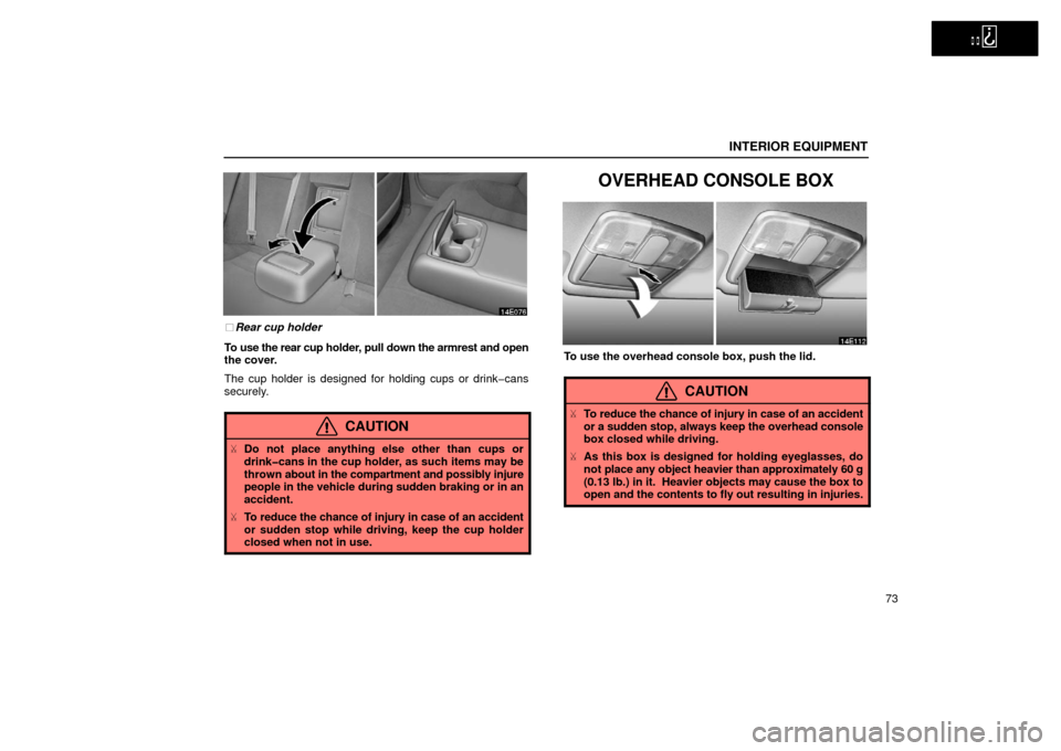 Lexus ES300 2002  s (in English) Manual Online   
INTERIOR EQUIPMENT
73
Rear cup holder
To use the rear cup holder, pull down the armrest and open
the cover.
The cup holder is designed for holding cups or drink�cans
securely.
CAUTION
 Do not pla