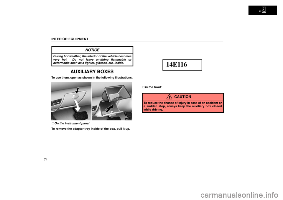 Lexus ES300 2002  s (in English) Manual Online   
INTERIOR EQUIPMENT
74
NOTICE
During hot weather, the interior of the vehicle becomes
very hot.  Do not leave anything flammable or
deformable such as a lighter, glasses, etc. inside.
AUXILIARY BOXE