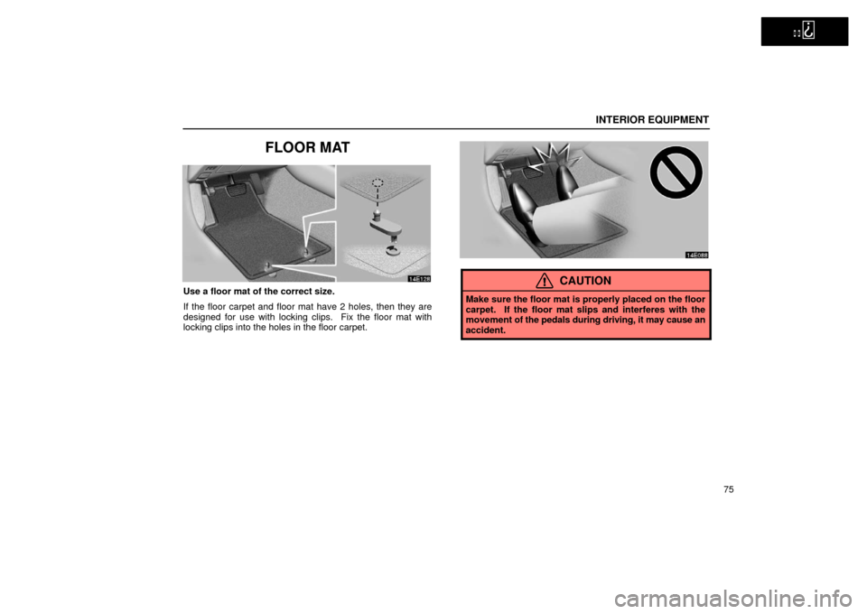 Lexus ES300 2002  s (in English) Manual Online   
INTERIOR EQUIPMENT
75
FLOOR MAT
Use a floor mat of the correct size.
If the floor carpet and floor mat have 2 holes, then they are
designed for use with locking clips.  Fix the floor mat with
locki