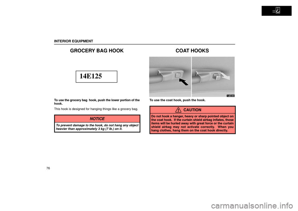 Lexus ES300 2002  s (in English) Manual Online   
INTERIOR EQUIPMENT
76
GROCERY BAG HOOK
14E125
To use the grocery bag  hook, push the lower portion of the
hook.
This hook is designed for hanging things like a grocery bag.
NOTICE
To prevent damage