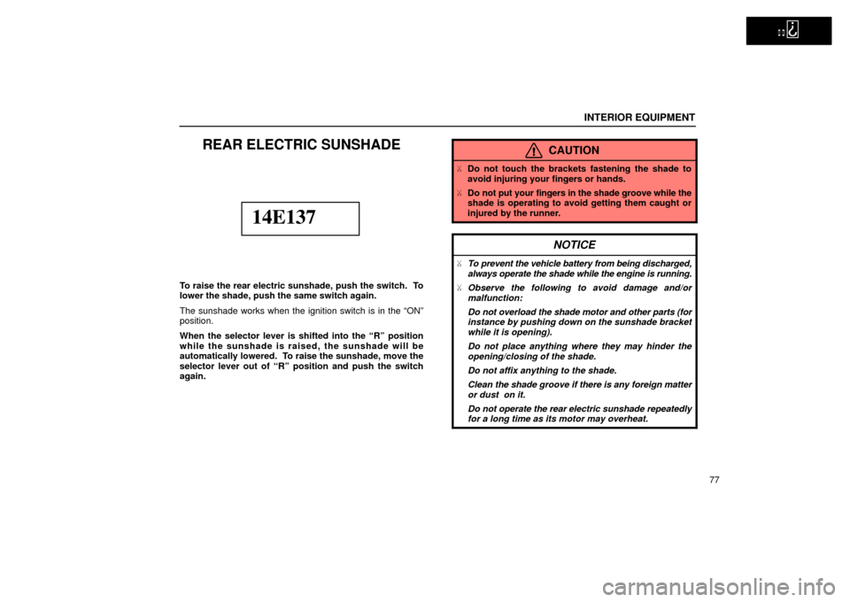 Lexus ES300 2002  s (in English) Manual Online   
INTERIOR EQUIPMENT
77
REAR ELECTRIC SUNSHADE
14E137
To raise the rear electric sunshade, push the switch.  To
lower the shade, push the same switch again.
The sunshade works when the ignition switc
