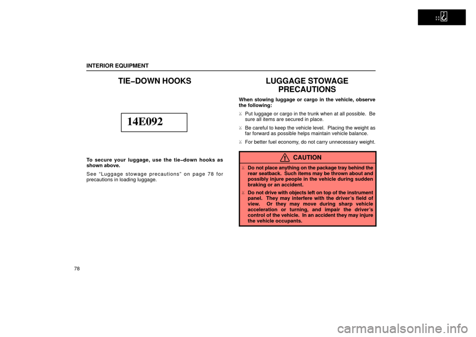 Lexus ES300 2002  s (in English) Owners Manual   
INTERIOR EQUIPMENT
78
TIE�DOWN HOOKS
14E092
To secure your luggage, use the tie�down hooks as
shown above.
See “Luggage stowage precautions” on page 78 for
precautions in loading luggage.
LUGGA