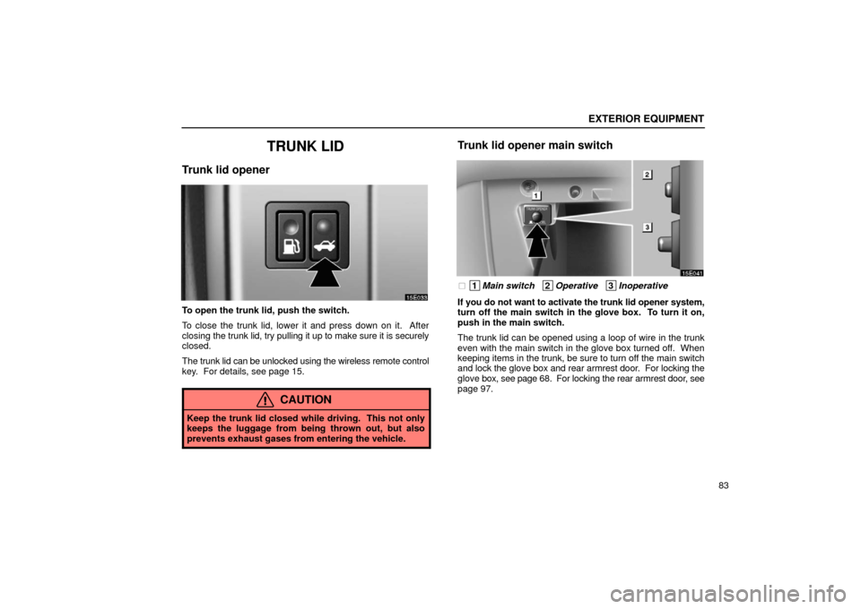 Lexus ES300 2002  s (in English) Owners Manual EXTERIOR EQUIPMENT
83
TRUNK LID
Trunk lid opener
To open the trunk lid, push the switch.
To close the trunk lid, lower it and press down on it.  After
closing the trunk lid, try pulling it up to make 