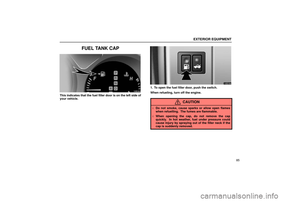 Lexus ES300 2002  s (in English) Owners Manual EXTERIOR EQUIPMENT
85
FUEL TANK CAP
This indicates that the fuel filler door is on the left side of
your vehicle.
1. To open the fuel filler door, push the switch.
When refueling, turn off the engine.