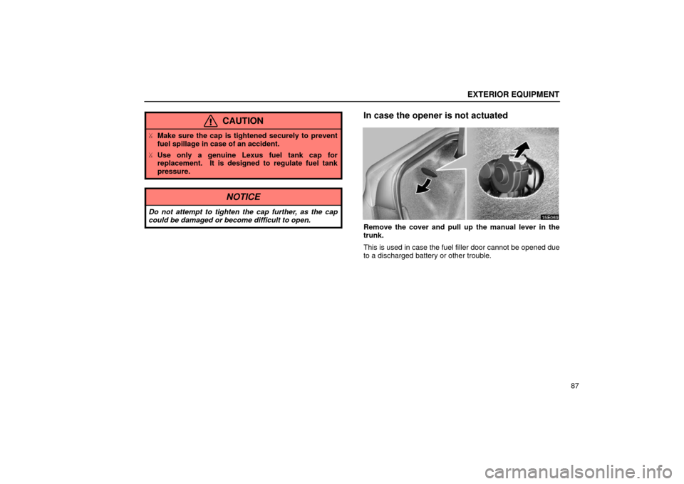 Lexus ES300 2002  Owners Manuals (in English) EXTERIOR EQUIPMENT
87
CAUTION
Make sure the cap is tightened securely to prevent
fuel spillage in case of an accident.
 Use only a genuine Lexus fuel tank cap for
replacement.  It is designed to reg